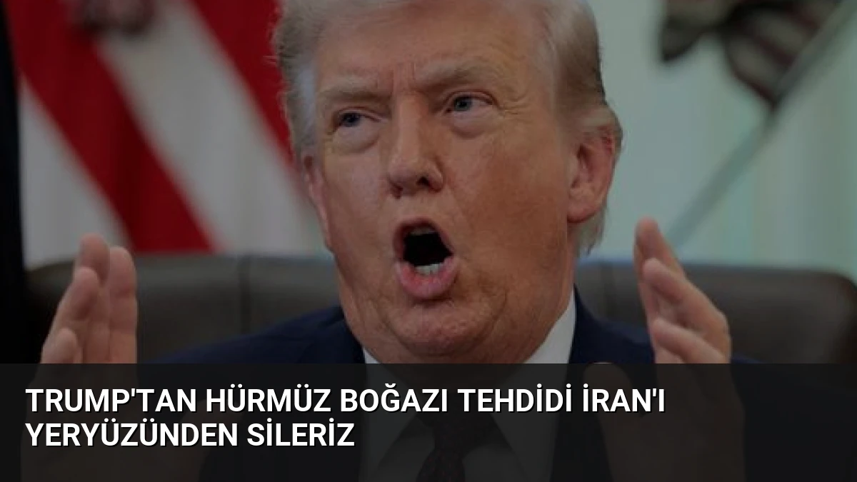 Trump’tan Hürmüz Boğazı Tehdidi İran’ı Yeryüzünden Sileriz