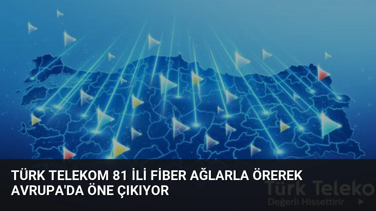 Türk Telekom 81 ili fiber ağlarla örerek Avrupa’da öne çıkıyor