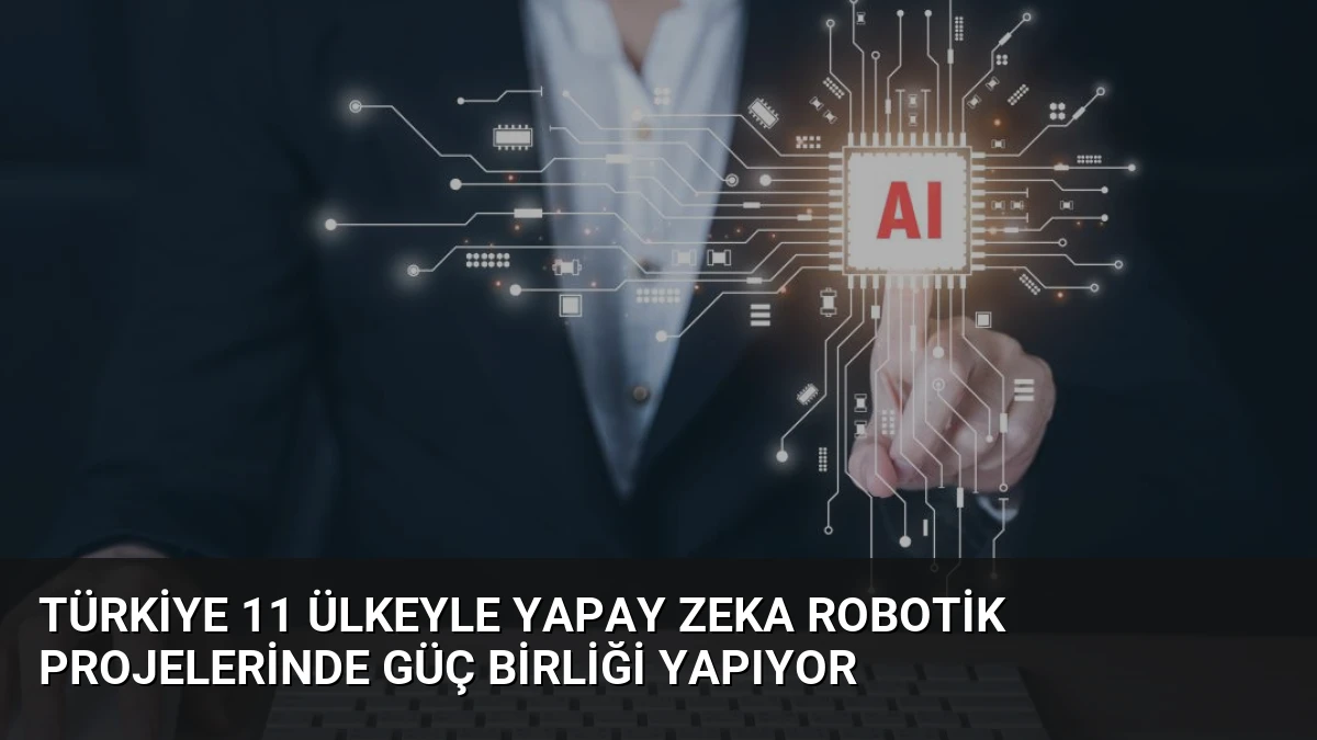 Türkiye 11 Ülkeyle Yapay Zeka Robotik Projelerinde Güç Birliği Yapıyor