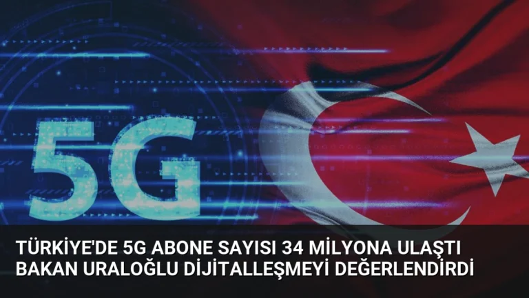 Türkiye’de 5G Abone Sayısı 34 Milyona Ulaştı Bakan Uraloğlu Dijitalleşmeyi Değerlendirdi