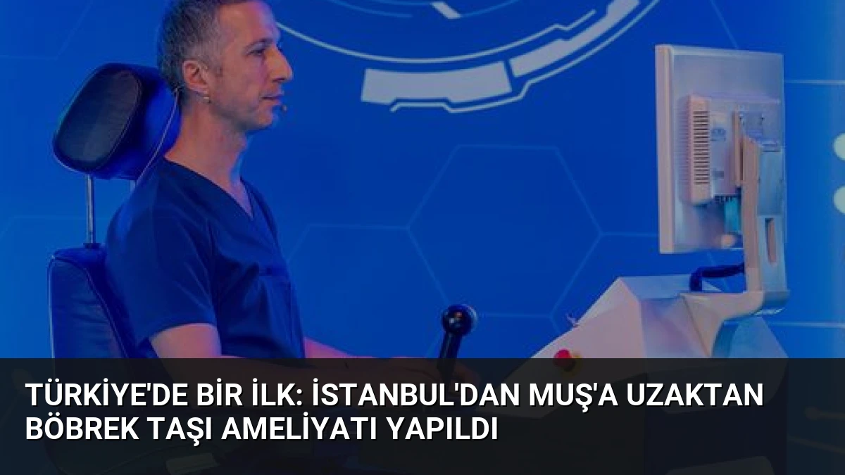 Türkiye’de Bir İlk: İstanbul’dan Muş’a Uzaktan Böbrek Taşı Ameliyatı Yapıldı