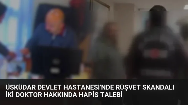 Üsküdar Devlet Hastanesi’nde Rüşvet Skandalı İki Doktor Hakkında Hapis Talebi