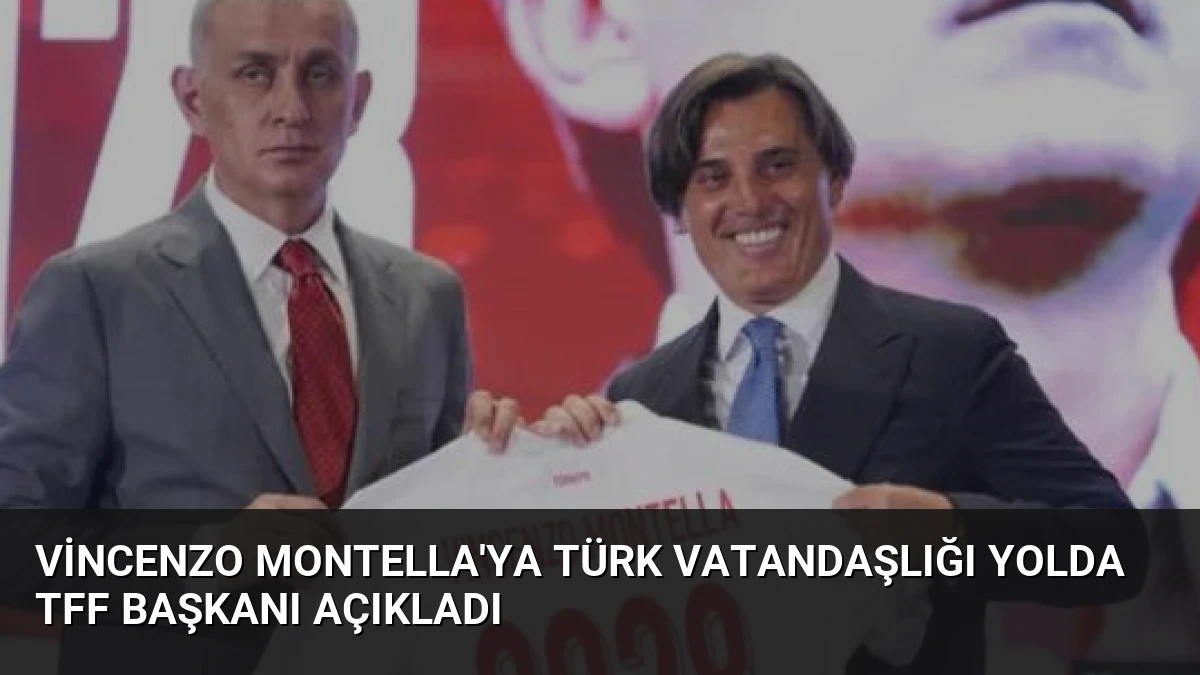 Vincenzo Montella’ya Türk Vatandaşlığı Yolda TFF Başkanı Açıkladı