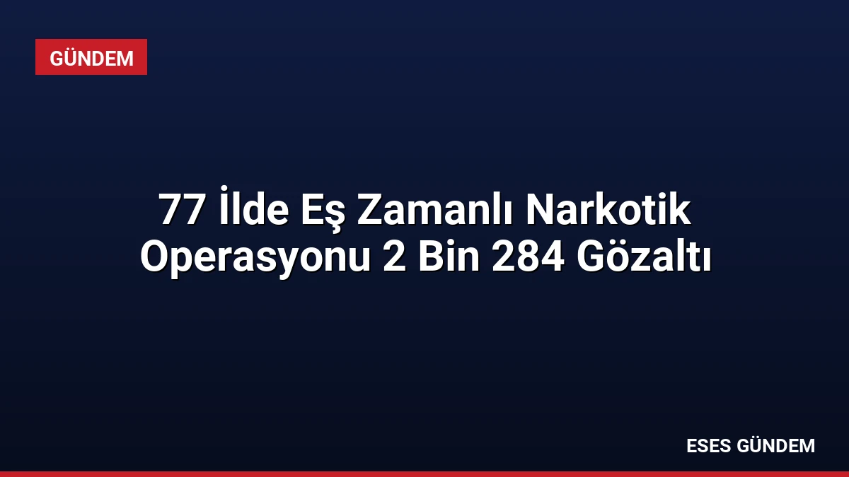 77 İlde Eş Zamanlı Narkotik Operasyonu 2 Bin 284 Gözaltı