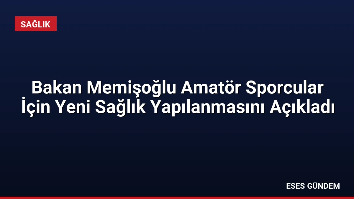 Bakan Memişoğlu Amatör Sporcular İçin Yeni Sağlık Yapılanmasını Açıkladı