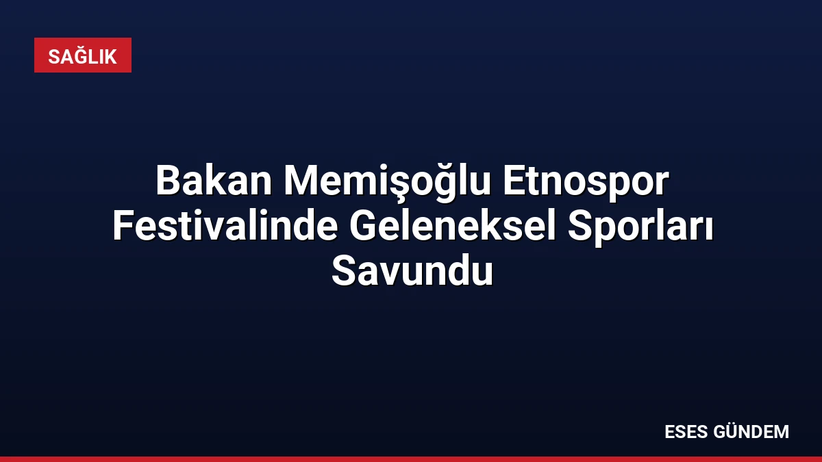 Bakan Memişoğlu Etnospor Festivalinde Geleneksel Sporları Savundu