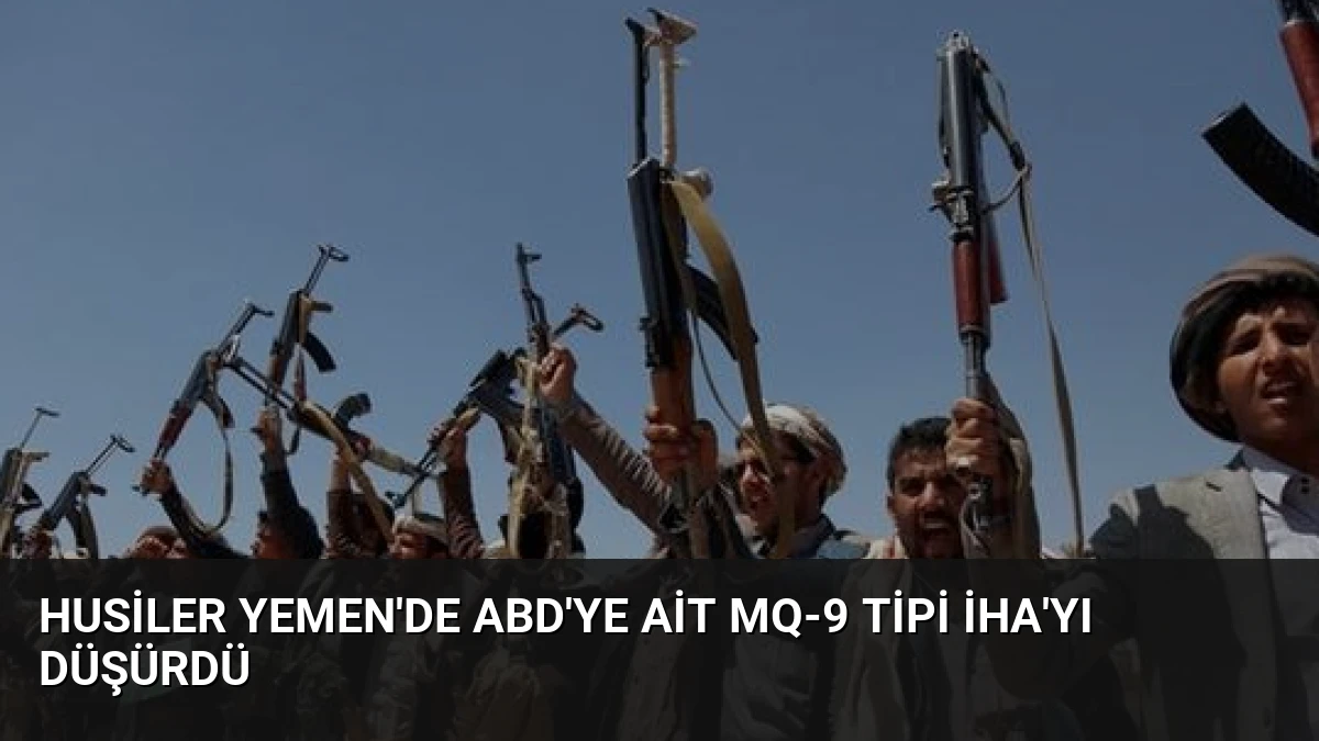 Husiler Yemen’de ABD’ye Ait MQ-9 Tipi İHA’yı Düşürdü