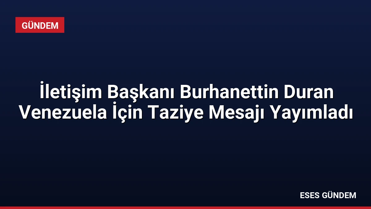 İletişim Başkanı Burhanettin Duran Venezuela İçin Taziye Mesajı Yayımladı