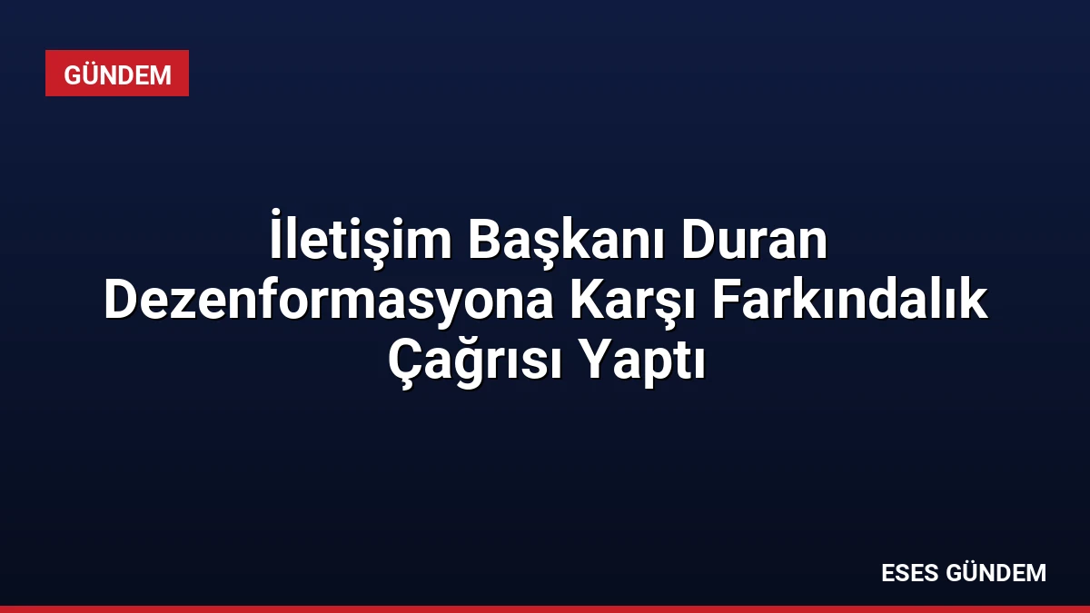 İletişim Başkanı Duran Dezenformasyona Karşı Farkındalık Çağrısı Yaptı