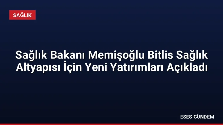 Sağlık Bakanı Memişoğlu Bitlis Sağlık Altyapısı İçin Yeni Yatırımları Açıkladı