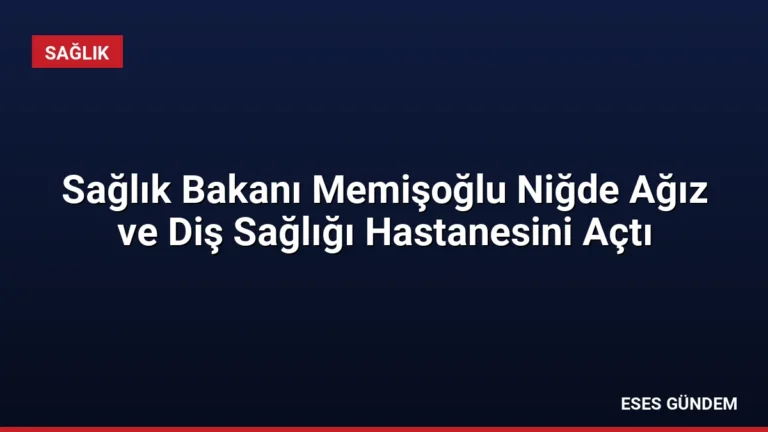 Sağlık Bakanı Memişoğlu Niğde Ağız ve Diş Sağlığı Hastanesini Açtı