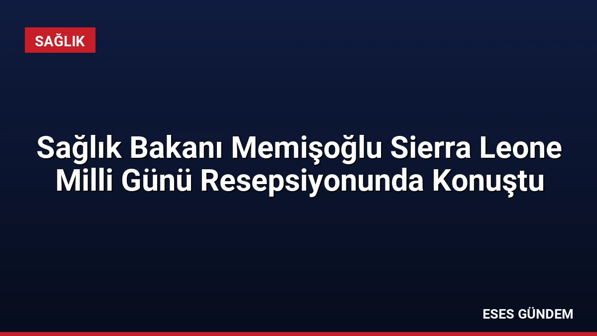 Sağlık Bakanı Memişoğlu Sierra Leone Milli Günü Resepsiyonunda Konuştu