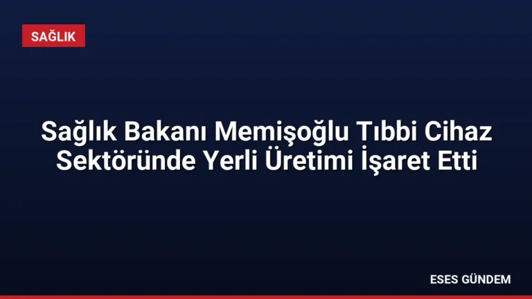 Sağlık Bakanı Memişoğlu Tıbbi Cihaz Sektöründe Yerli Üretimi İşaret Etti