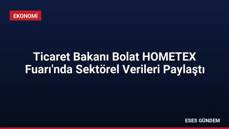 Ticaret Bakanı Bolat HOMETEX Fuarı’nda Sektörel Verileri Paylaştı