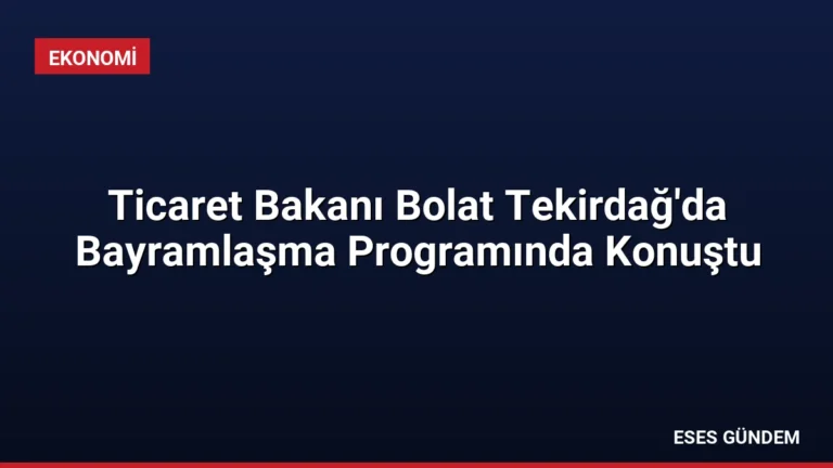 Ticaret Bakanı Bolat Tekirdağ’da Bayramlaşma Programında Konuştu