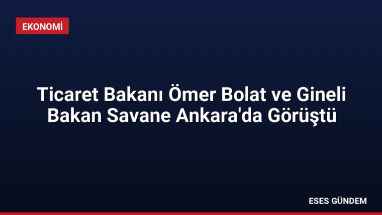 Ticaret Bakanı Ömer Bolat ve Gineli Bakan Savane Ankara’da Görüştü