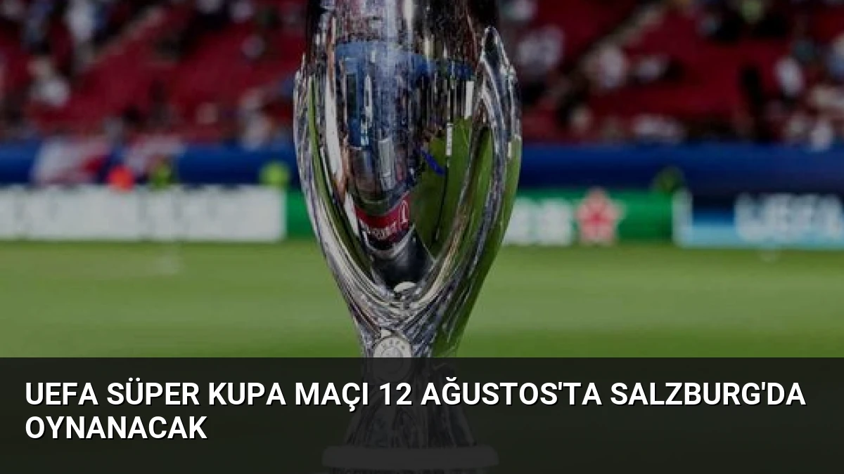 UEFA Süper Kupa Maçı 12 Ağustos’ta Salzburg’da Oynanacak