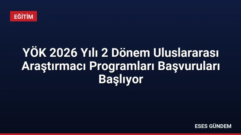 YÖK 2026 Yılı 2 Dönem Uluslararası Araştırmacı Programları Başvuruları Başlıyor
