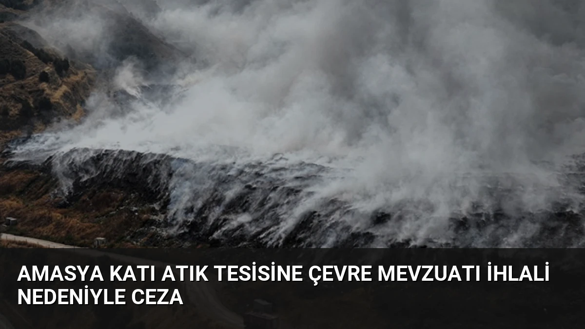 Amasya Katı Atık Tesisine Çevre Mevzuatı İhlali Nedeniyle Ceza