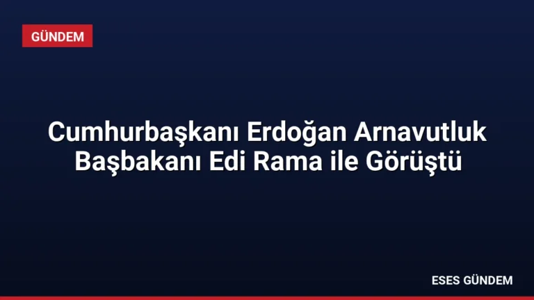 Cumhurbaşkanı Erdoğan Arnavutluk Başbakanı Edi Rama ile Görüştü