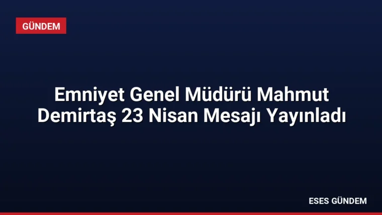 Emniyet Genel Müdürü Mahmut Demirtaş 23 Nisan Mesajı Yayınladı