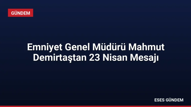 Emniyet Genel Müdürü Mahmut Demirtaştan 23 Nisan Mesajı