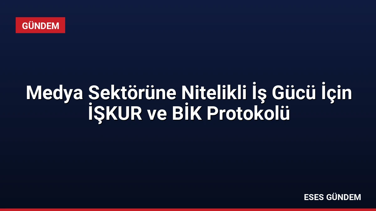Medya Sektörüne Nitelikli İş Gücü İçin İŞKUR ve BİK Protokolü