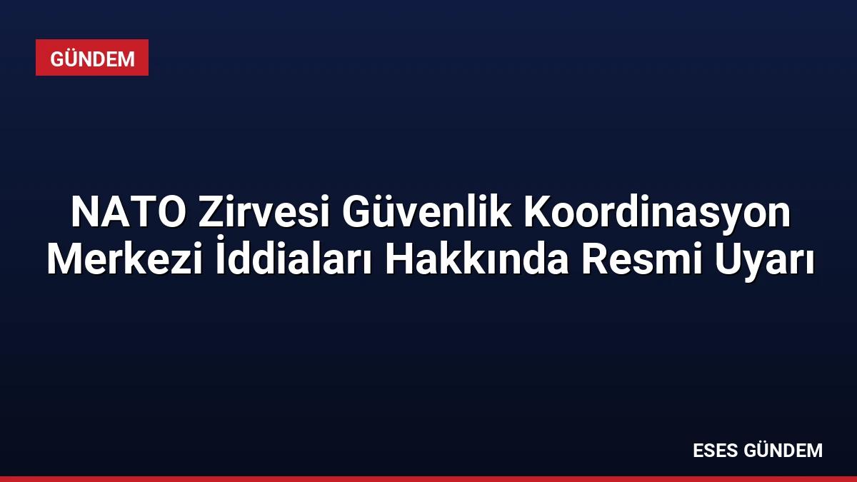 NATO Zirvesi Güvenlik Koordinasyon Merkezi İddiaları Hakkında Resmi Uyarı