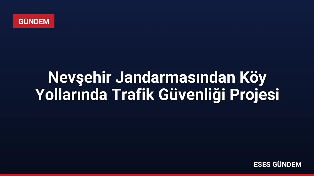 Nevşehir Jandarmasından Köy Yollarında Trafik Güvenliği Projesi