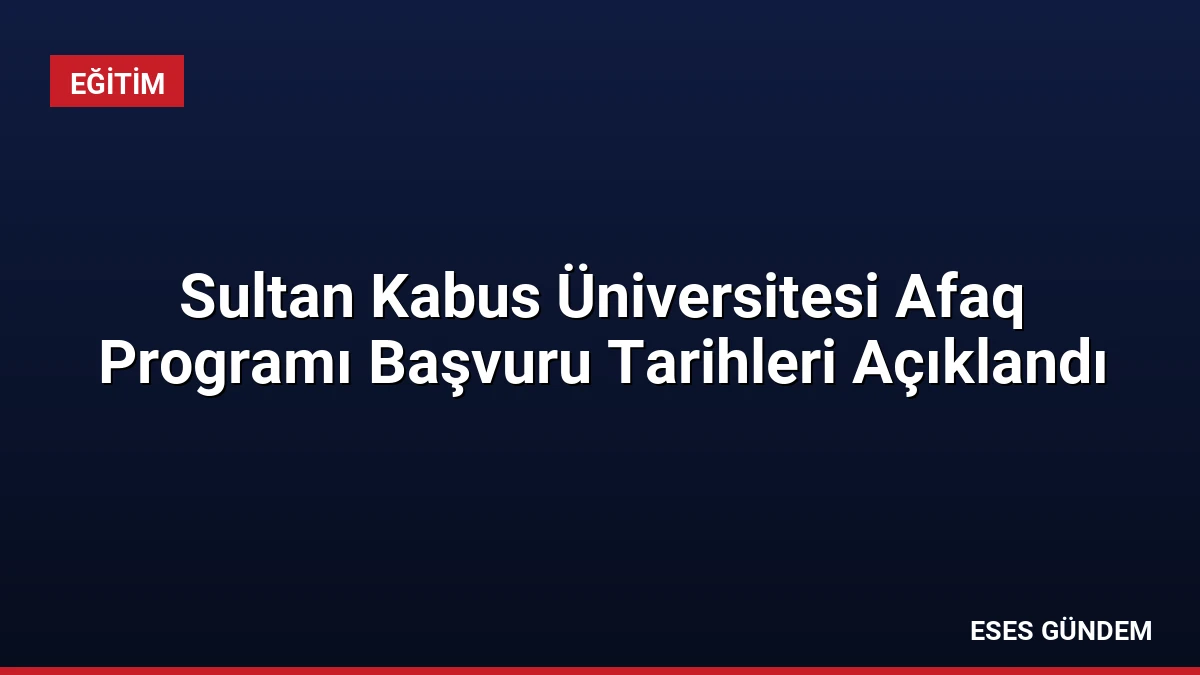 Sultan Kabus Üniversitesi Afaq Programı Başvuru Tarihleri Açıklandı
