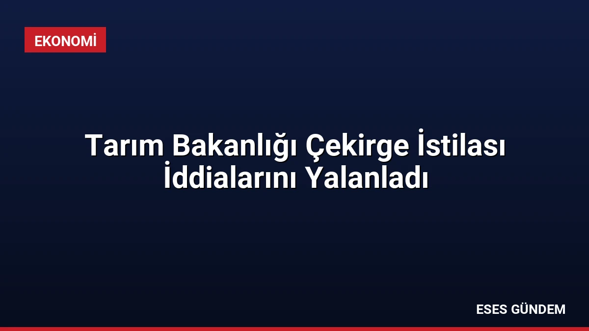 Tarım Bakanlığı Çekirge İstilası İddialarını Yalanladı