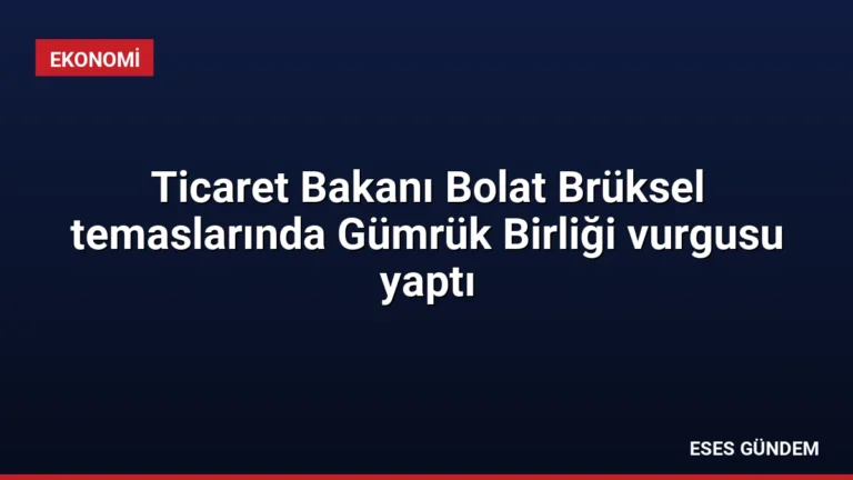 Ticaret Bakanı Bolat Brüksel temaslarında Gümrük Birliği vurgusu yaptı