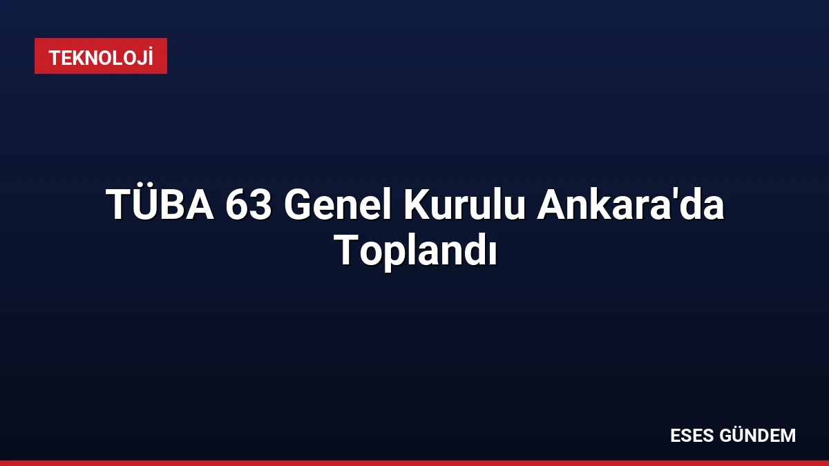 TÜBA 63 Genel Kurulu Ankara’da Toplandı