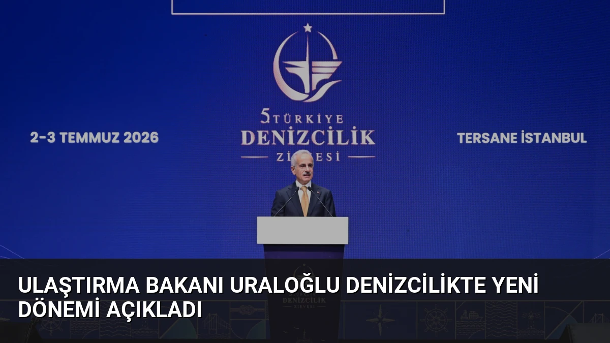 Ulaştırma Bakanı Uraloğlu Denizcilikte Yeni Dönemi Açıkladı