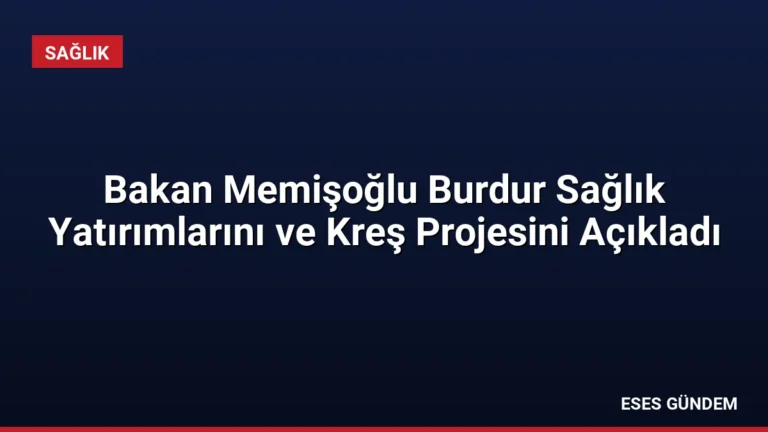 Bakan Memişoğlu Burdur Sağlık Yatırımlarını ve Kreş Projesini Açıkladı
