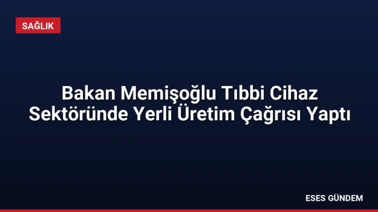 Bakan Memişoğlu Tıbbi Cihaz Sektöründe Yerli Üretim Çağrısı Yaptı