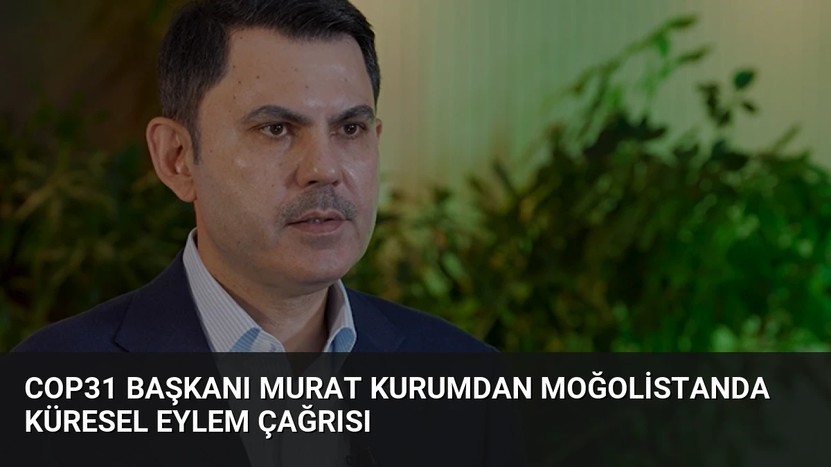 COP31 Başkanı Murat Kurumdan Moğolistanda Küresel Eylem Çağrısı