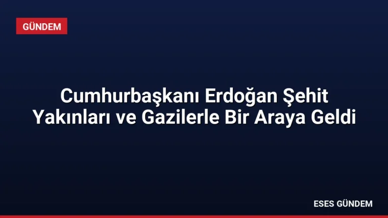 Cumhurbaşkanı Erdoğan Şehit Yakınları ve Gazilerle Bir Araya Geldi
