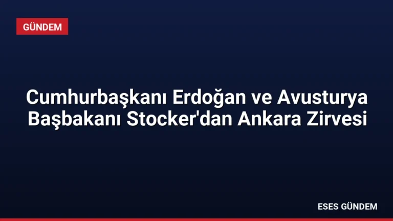 Cumhurbaşkanı Erdoğan ve Avusturya Başbakanı Stocker’dan Ankara Zirvesi