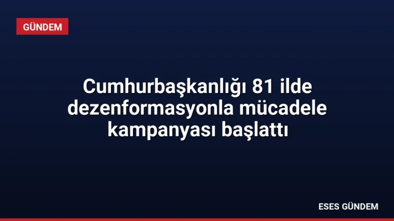 Cumhurbaşkanlığı 81 ilde dezenformasyonla mücadele kampanyası başlattı