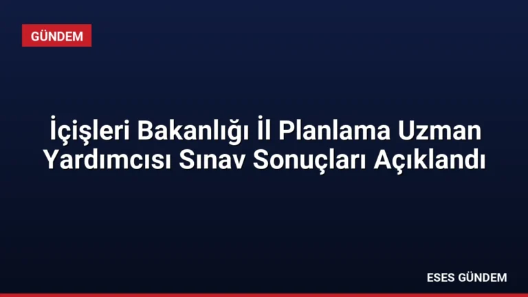 İçişleri Bakanlığı İl Planlama Uzman Yardımcısı Sınav Sonuçları Açıklandı