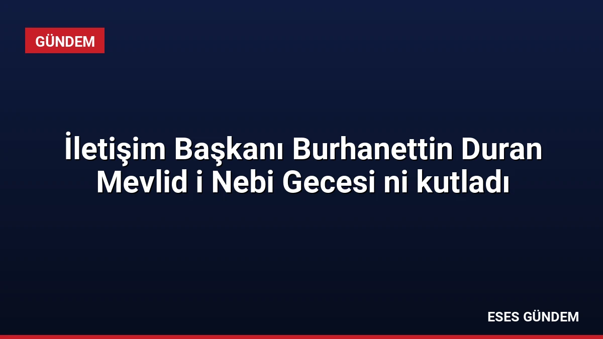 İletişim Başkanı Burhanettin Duran Mevlid i Nebi Gecesi ni kutladı