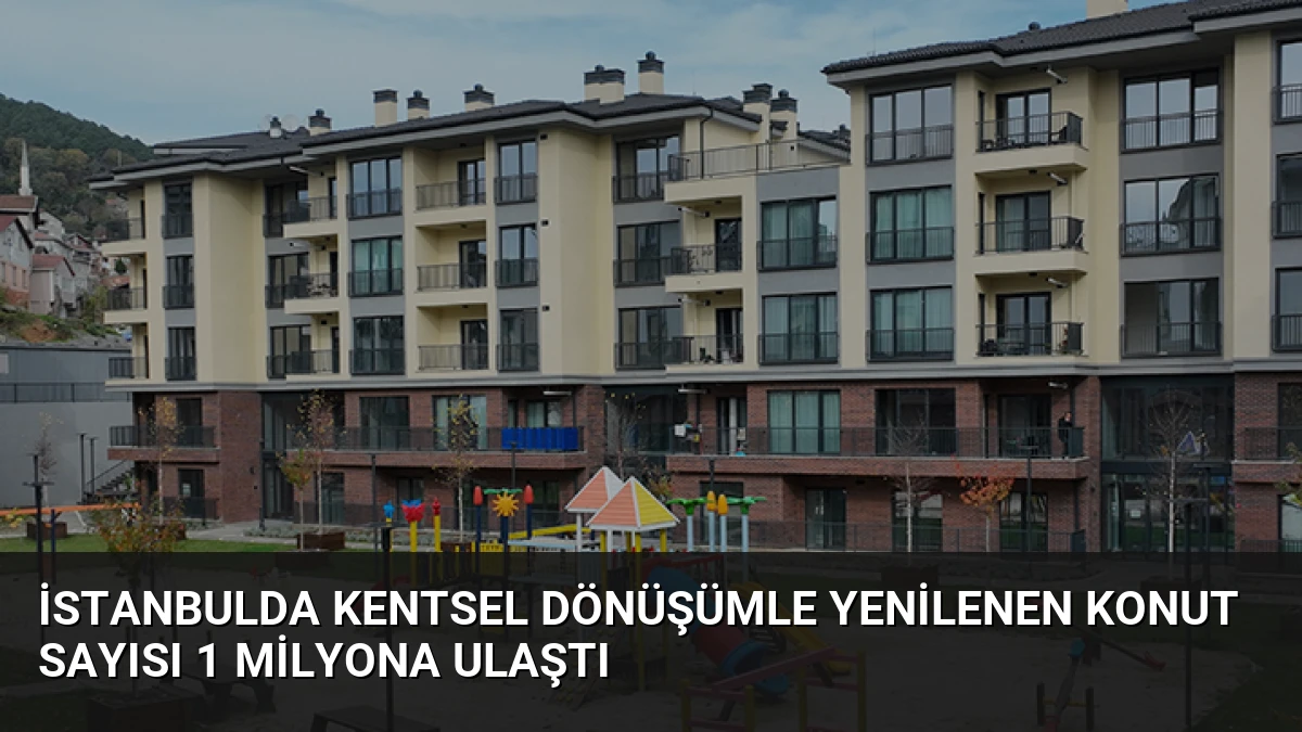 İstanbulda Kentsel Dönüşümle Yenilenen Konut Sayısı 1 Milyona Ulaştı