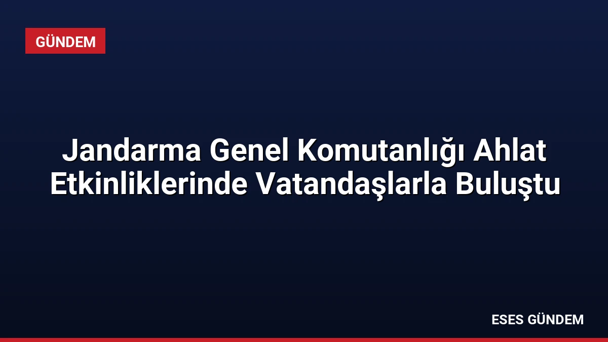 Jandarma Genel Komutanlığı Ahlat Etkinliklerinde Vatandaşlarla Buluştu