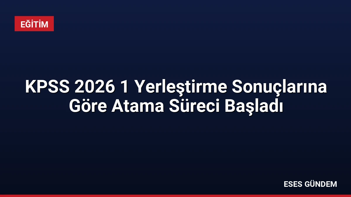 KPSS 2026 1 Yerleştirme Sonuçlarına Göre Atama Süreci Başladı