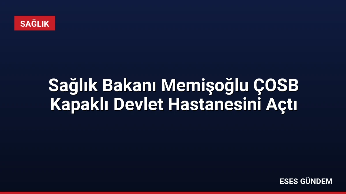 Sağlık Bakanı Memişoğlu ÇOSB Kapaklı Devlet Hastanesini Açtı