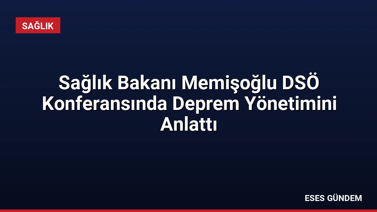 Sağlık Bakanı Memişoğlu DSÖ Konferansında Deprem Yönetimini Anlattı