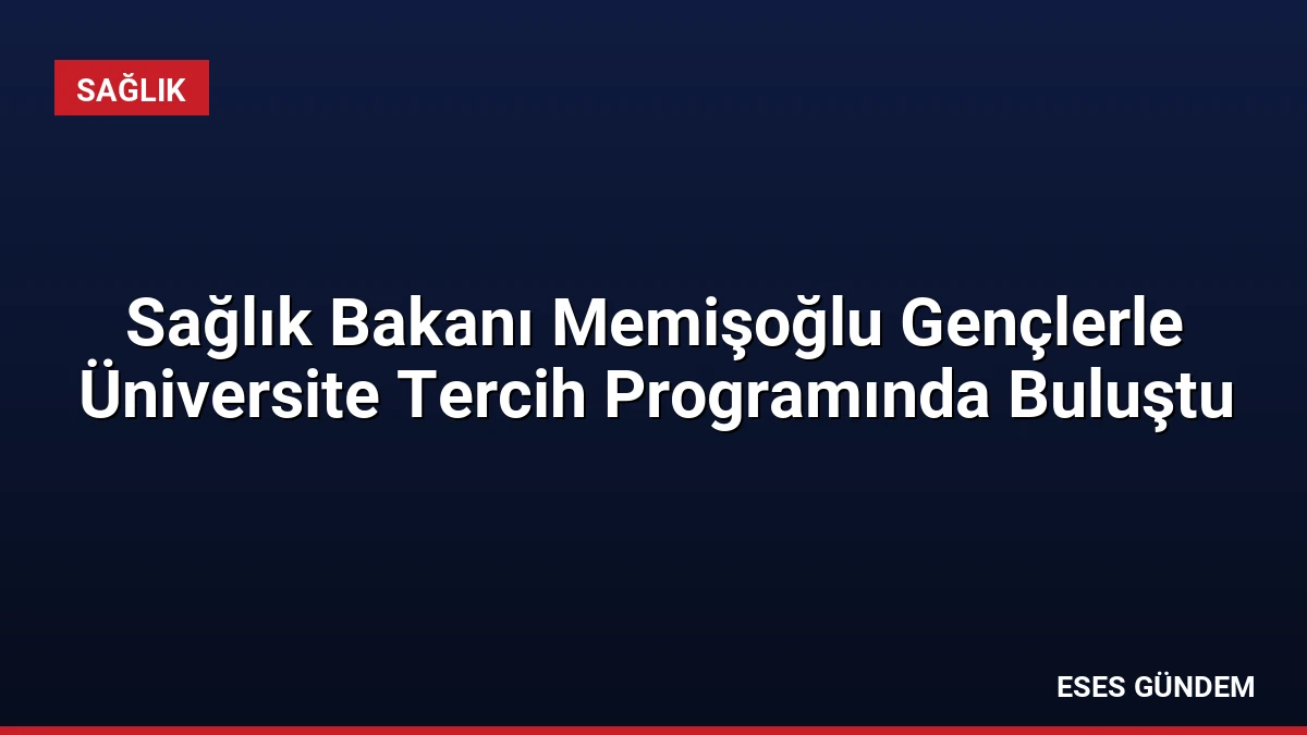 Sağlık Bakanı Memişoğlu Gençlerle Üniversite Tercih Programında Buluştu