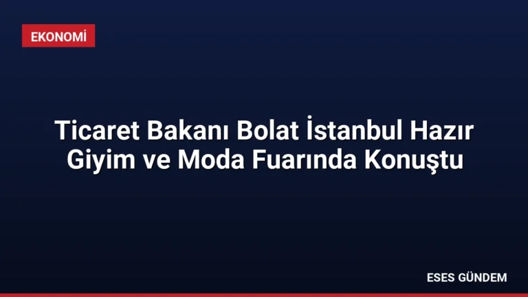 Ticaret Bakanı Bolat İstanbul Hazır Giyim ve Moda Fuarında Konuştu