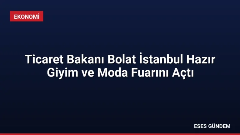Ticaret Bakanı Bolat İstanbul Hazır Giyim ve Moda Fuarını Açtı